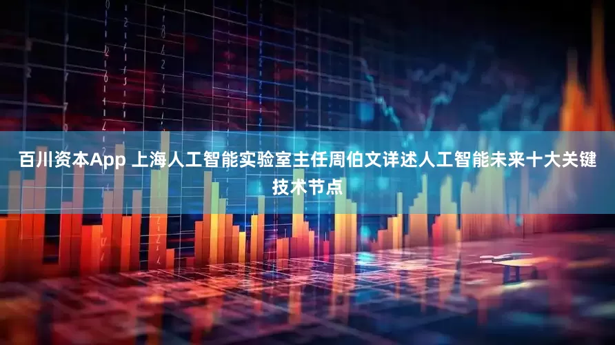 百川资本App 上海人工智能实验室主任周伯文详述人工智能未来十大关键技术节点