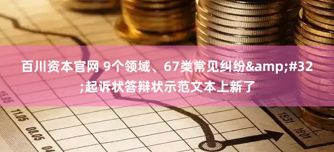 百川资本官网 9个领域、67类常见纠纷&#32;起诉状答辩状示范文本上新了