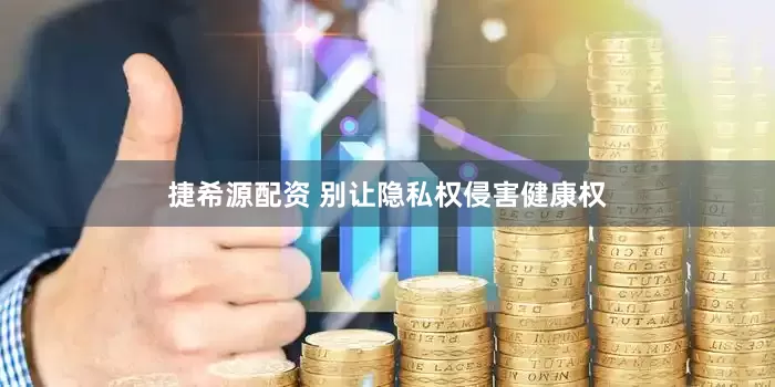 捷希源配资 别让隐私权侵害健康权