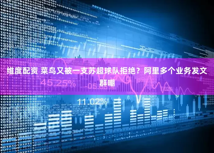 维度配资 菜鸟又被一支苏超球队拒绝？阿里多个业务发文群嘲