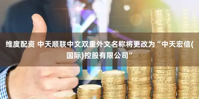 维度配资 中天顺联中文双重外文名称将更改为“中天宏信(国际)控股有限公司”