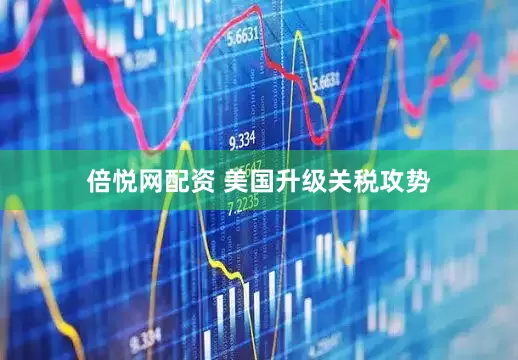 倍悦网配资 美国升级关税攻势