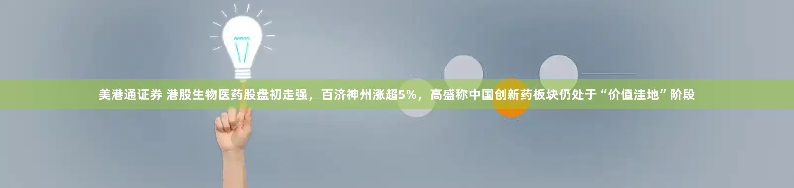 美港通证券 港股生物医药股盘初走强，百济神州涨超5%，高盛称中国创新药板块仍处于“价值洼地”阶段