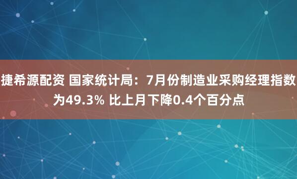 捷希源配资 国家统计局：7月份制造业采购经理指数为49.3% 比上月下降0.4个百分点