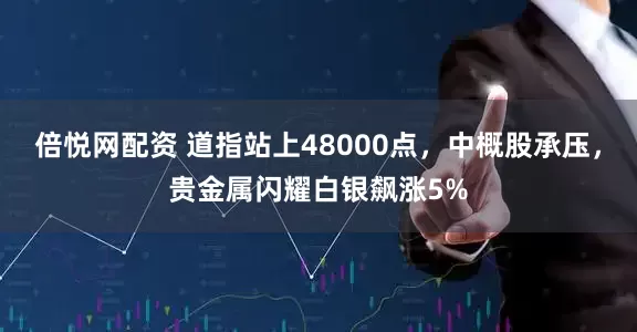 倍悦网配资 道指站上48000点，中概股承压，贵金属闪耀白银飙涨5%